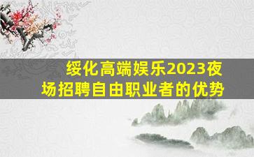绥化高端娱乐2023夜场招聘自由职业者的优势